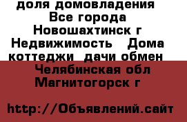 1/4 доля домовладения - Все города, Новошахтинск г. Недвижимость » Дома, коттеджи, дачи обмен   . Челябинская обл.,Магнитогорск г.